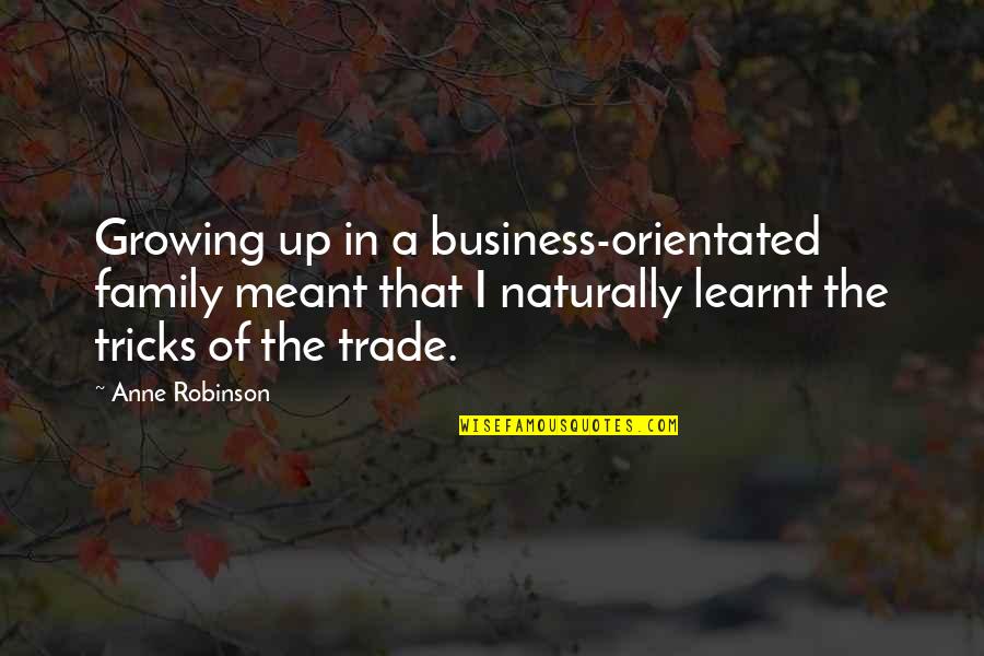 Business Tricks Quotes By Anne Robinson: Growing up in a business-orientated family meant that