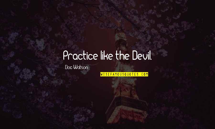 Business Uncertainty Quotes By Doc Watson: Practice like the Devil.
