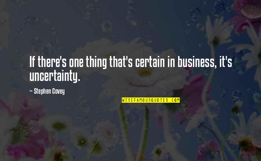 Business Uncertainty Quotes By Stephen Covey: If there's one thing that's certain in business,