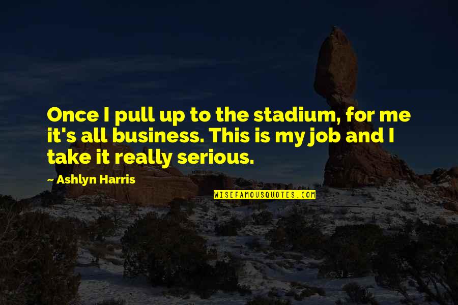 Business Vs Job Quotes By Ashlyn Harris: Once I pull up to the stadium, for