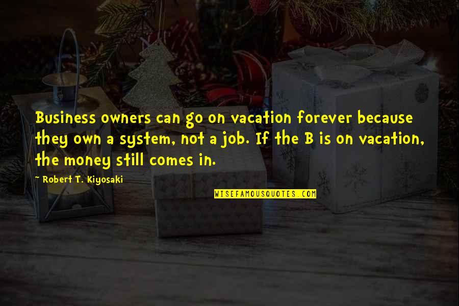 Business Vs Job Quotes By Robert T. Kiyosaki: Business owners can go on vacation forever because