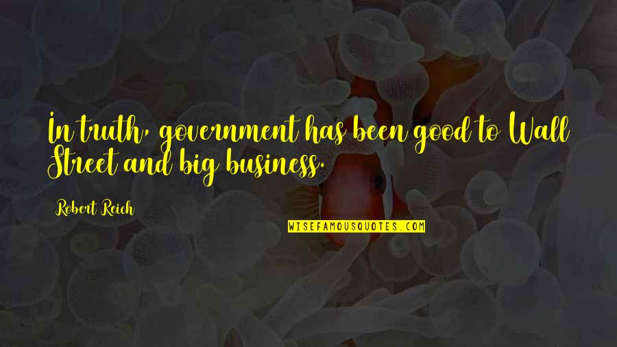 Business Wall Quotes By Robert Reich: In truth, government has been good to Wall