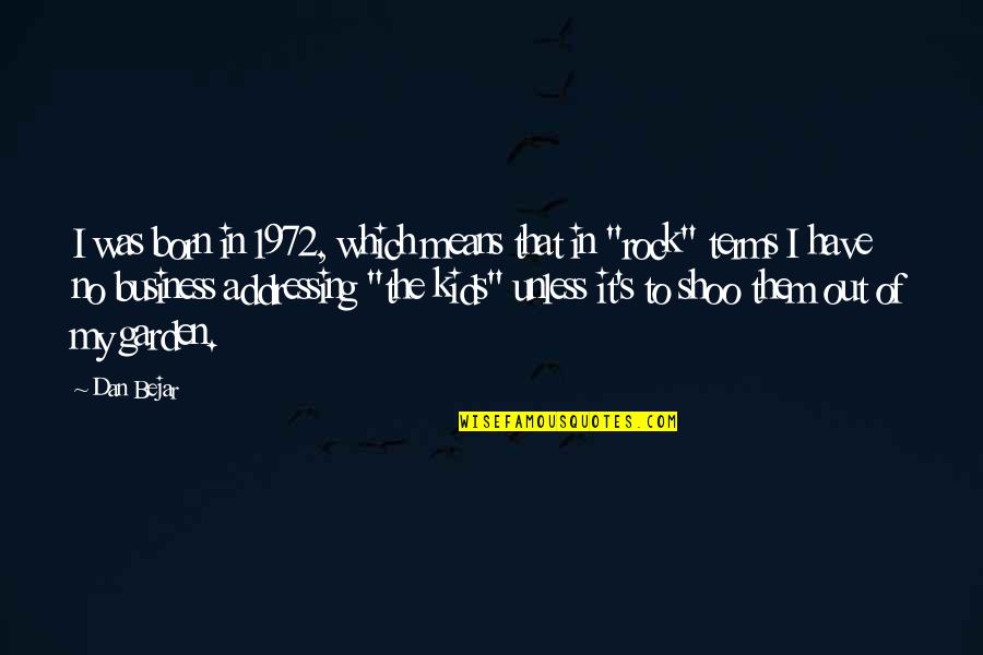 Business Which Quotes By Dan Bejar: I was born in 1972, which means that Business Which Quotes By Dan Bejar: I was born in 1972, which means that