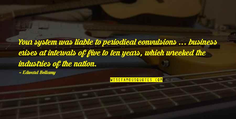 Business Which Quotes By Edward Bellamy: Your system was liable to periodical convulsions ... Business Which Quotes By Edward Bellamy: Your system was liable to periodical convulsions ...