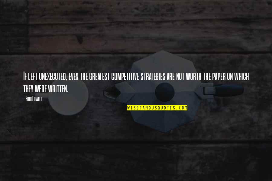 Business Which Quotes By Eric Lowitt: If left unexecuted, even the greatest competitive strategies Business Which Quotes By Eric Lowitt: If left unexecuted, even the greatest competitive strategies