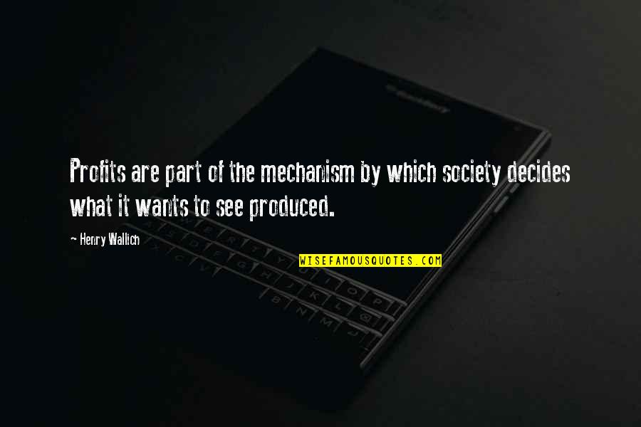 Business Which Quotes By Henry Wallich: Profits are part of the mechanism by which Business Which Quotes By Henry Wallich: Profits are part of the mechanism by which