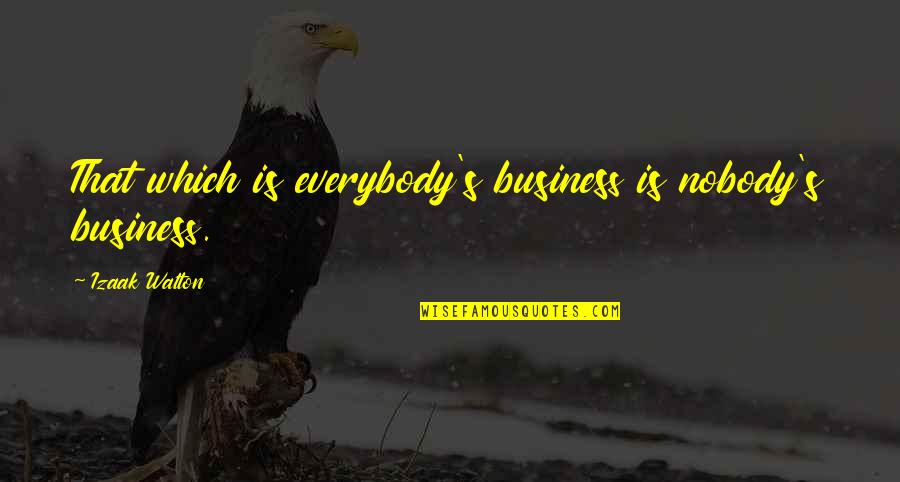 Business Which Quotes By Izaak Walton: That which is everybody's business is nobody's business. Business Which Quotes By Izaak Walton: That which is everybody's business is nobody's business.