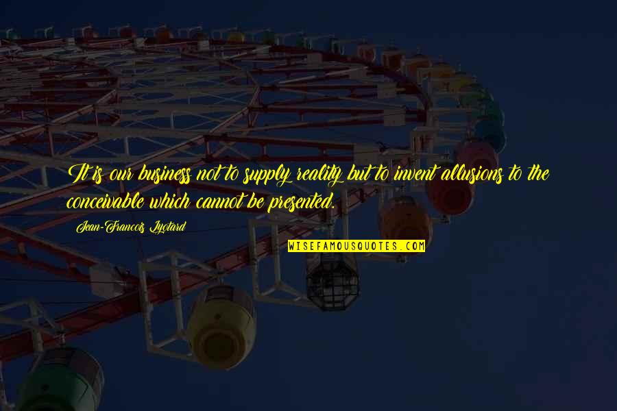 Business Which Quotes By Jean-Francois Lyotard: It is our business not to supply reality Business Which Quotes By Jean-Francois Lyotard: It is our business not to supply reality