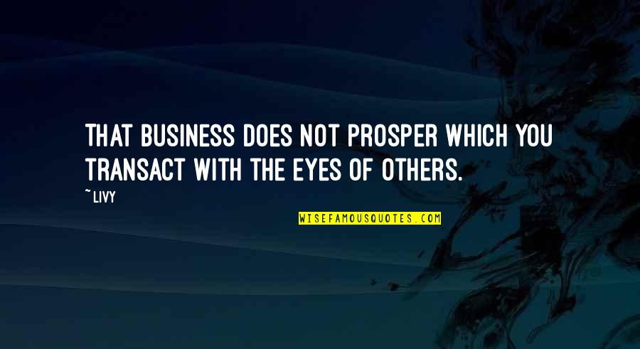 Business Which Quotes By Livy: That business does not prosper which you transact