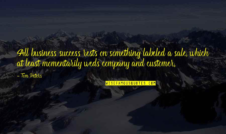 Business Which Quotes By Tom Peters: All business success rests on something labeled a Business Which Quotes By Tom Peters: All business success rests on something labeled a