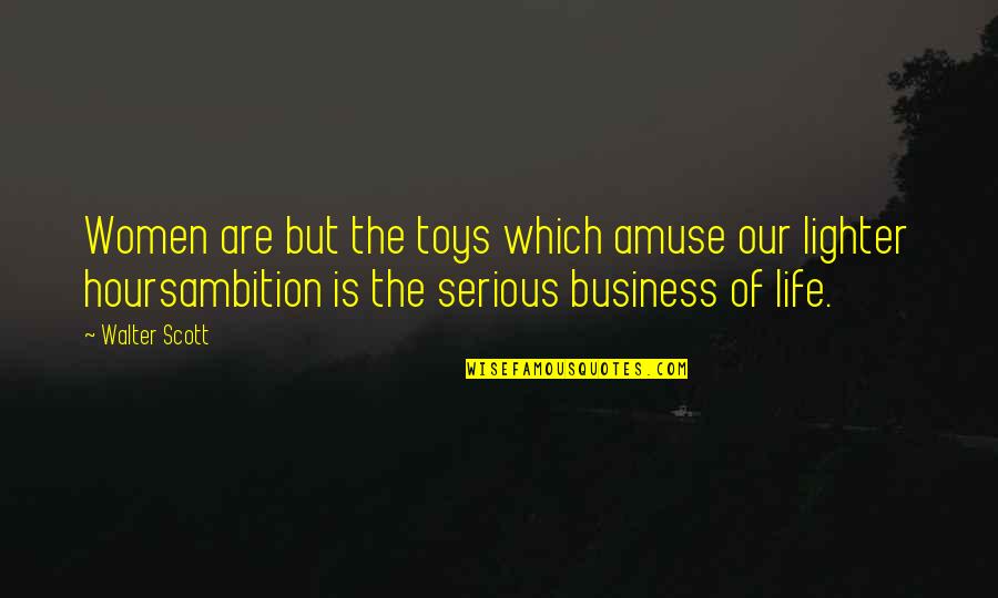 Business Which Quotes By Walter Scott: Women are but the toys which amuse our