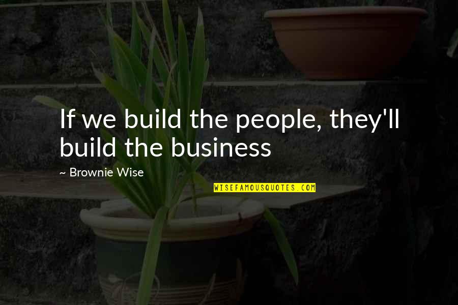 Business Wise Quotes By Brownie Wise: If we build the people, they'll build the Business Wise Quotes By Brownie Wise: If we build the people, they'll build the