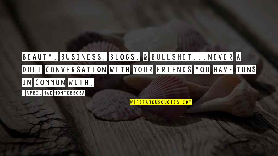 Business With Friends Quotes By April Mae Monterrosa: Beauty, business, blogs, & bullshit...never a dull conversation