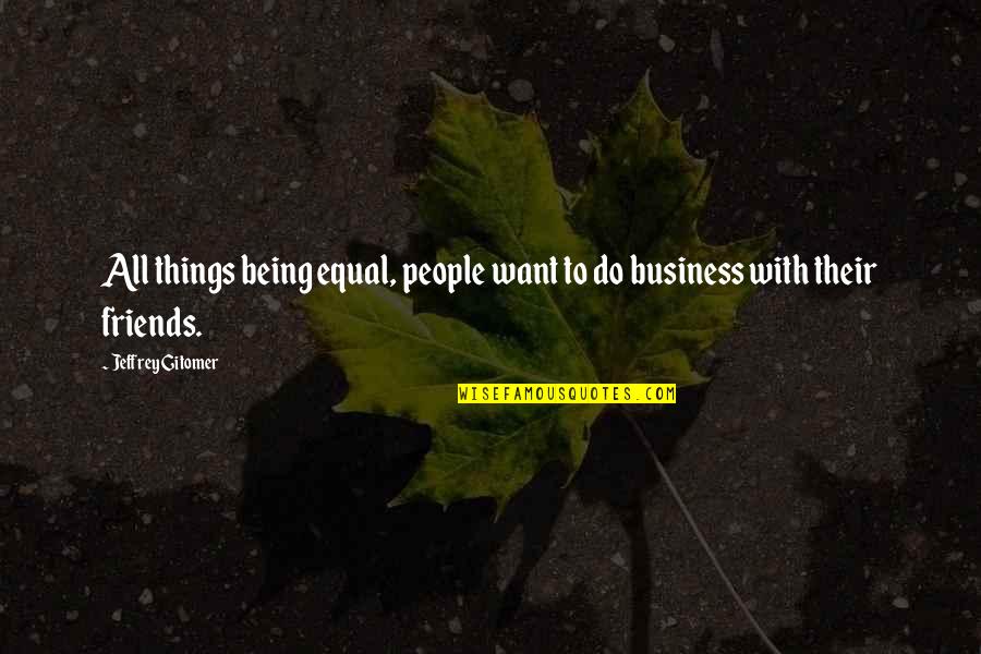 Business With Friends Quotes By Jeffrey Gitomer: All things being equal, people want to do