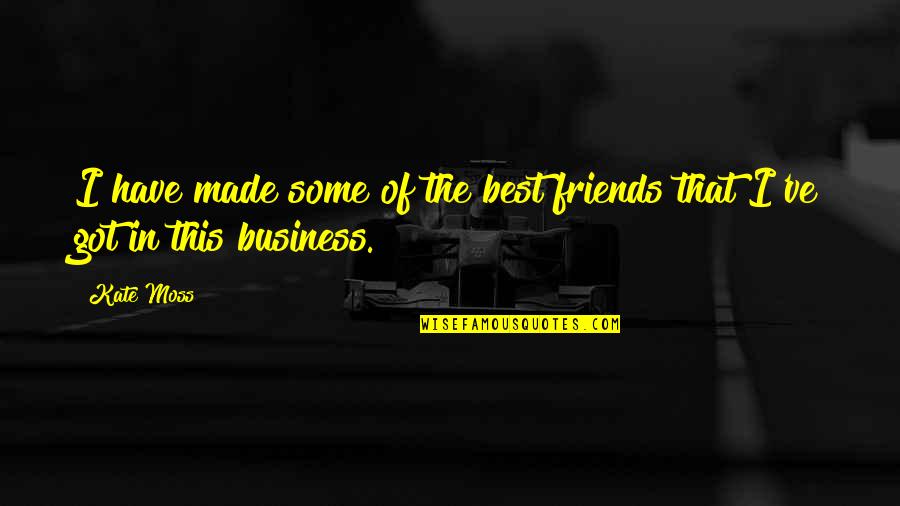 Business With Friends Quotes By Kate Moss: I have made some of the best friends