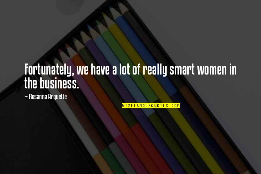 Business Women Quotes By Rosanna Arquette: Fortunately, we have a lot of really smart