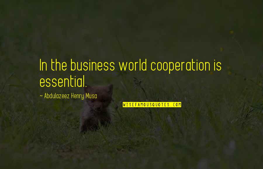 Business World Quotes By Abdulazeez Henry Musa: In the business world cooperation is essential.