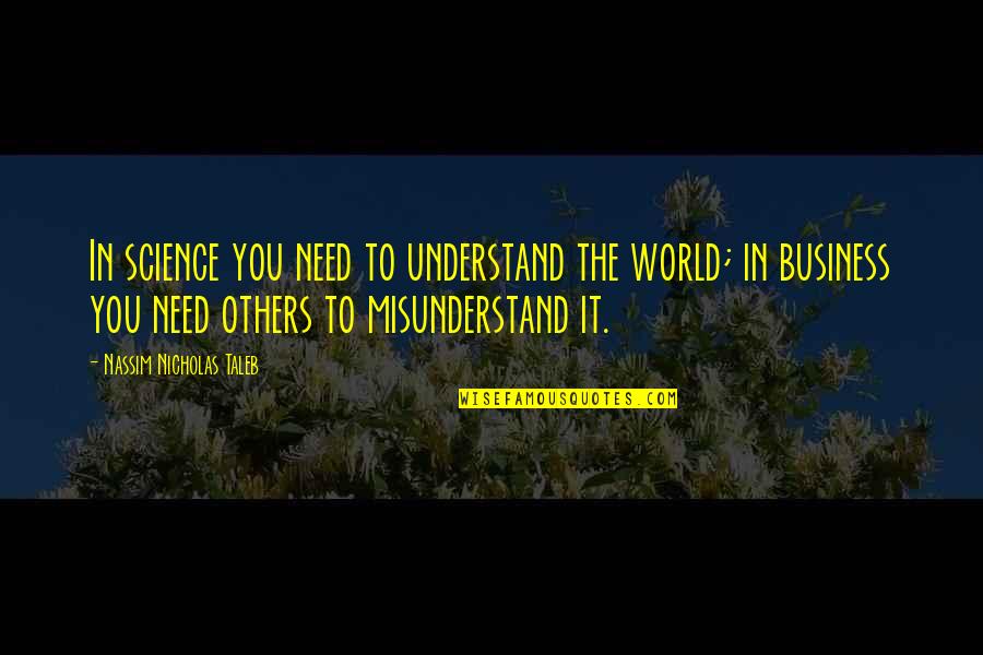 Business World Quotes By Nassim Nicholas Taleb: In science you need to understand the world;