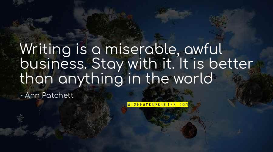 Business Writing Quotes By Ann Patchett: Writing is a miserable, awful business. Stay with Business Writing Quotes By Ann Patchett: Writing is a miserable, awful business. Stay with