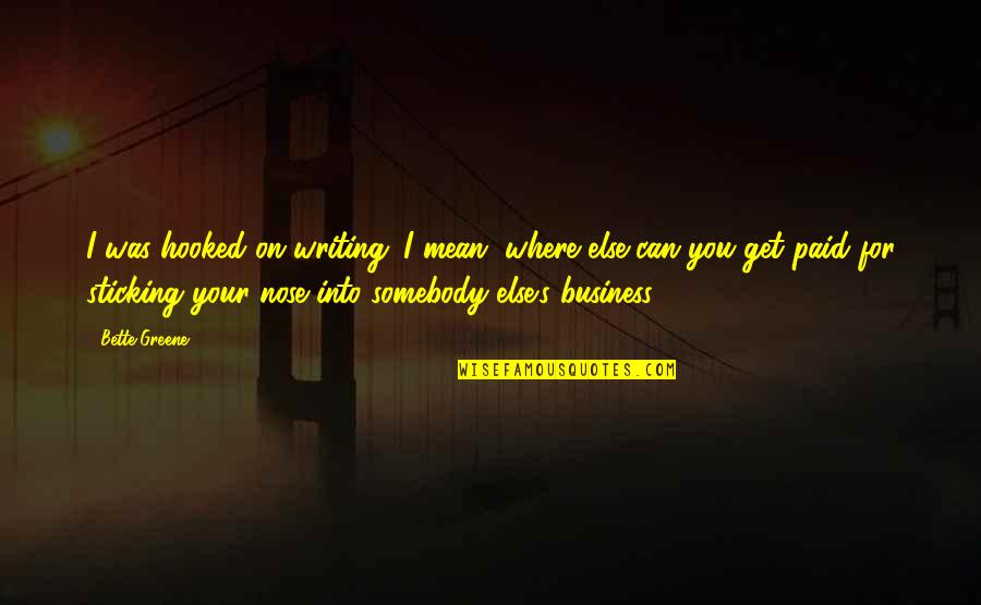 Business Writing Quotes By Bette Greene: I was hooked on writing. I mean, where Business Writing Quotes By Bette Greene: I was hooked on writing. I mean, where
