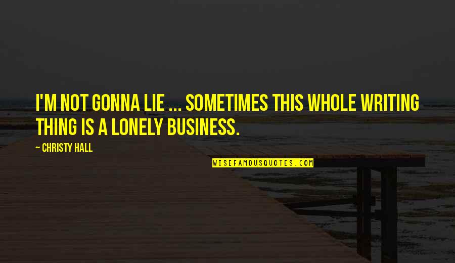 Business Writing Quotes By Christy Hall: I'm not gonna lie ... sometimes this whole