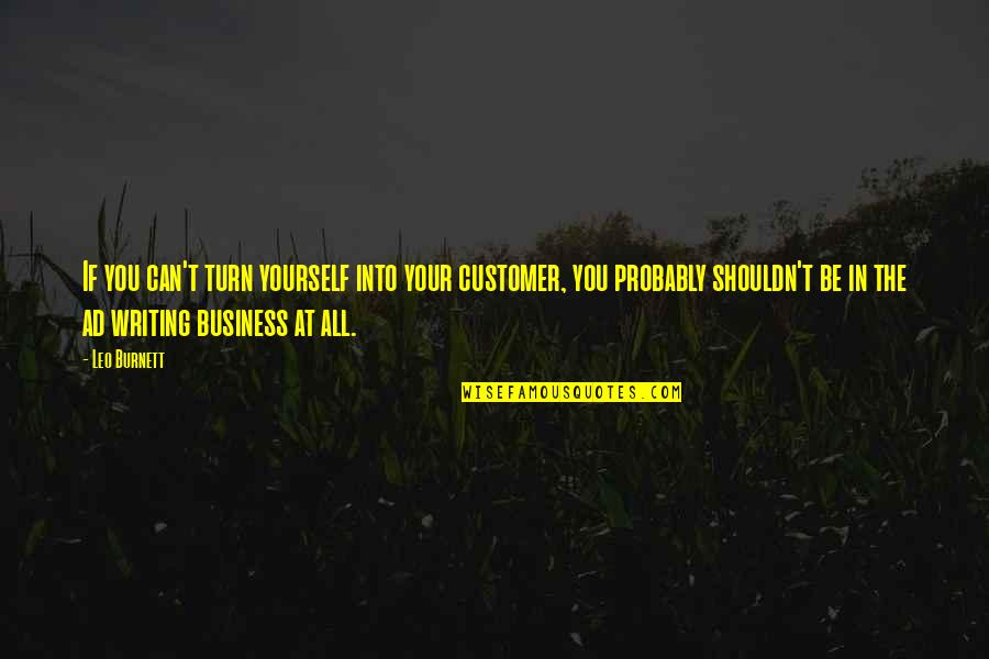 Business Writing Quotes By Leo Burnett: If you can't turn yourself into your customer, Business Writing Quotes By Leo Burnett: If you can't turn yourself into your customer,