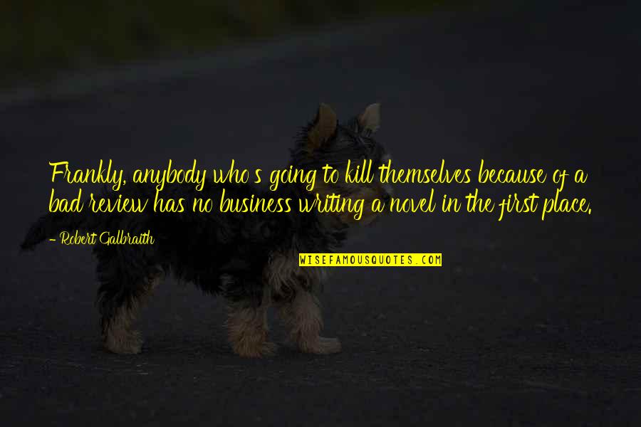 Business Writing Quotes By Robert Galbraith: Frankly, anybody who's going to kill themselves because Business Writing Quotes By Robert Galbraith: Frankly, anybody who's going to kill themselves because