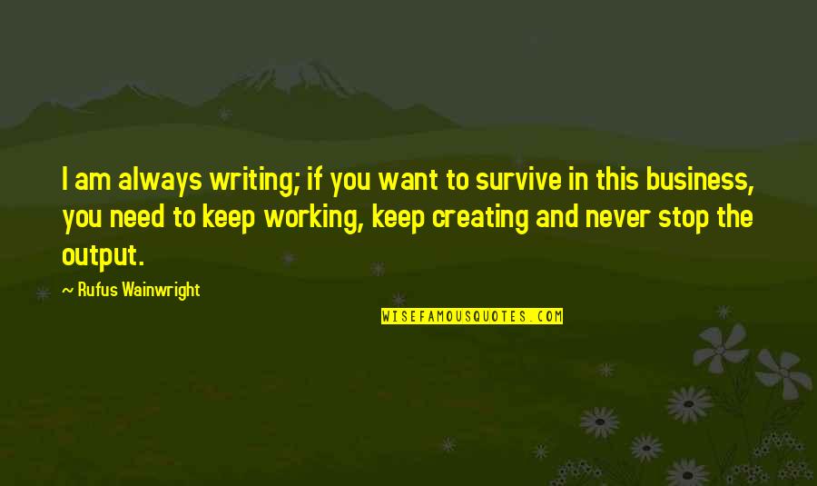 Business Writing Quotes By Rufus Wainwright: I am always writing; if you want to Business Writing Quotes By Rufus Wainwright: I am always writing; if you want to