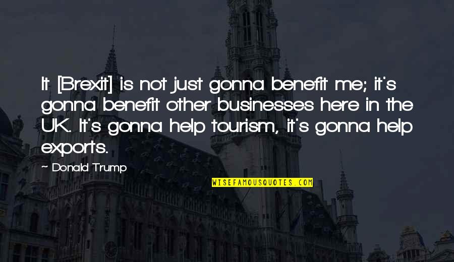 Businesses Quotes By Donald Trump: It [Brexit] is not just gonna benefit me;