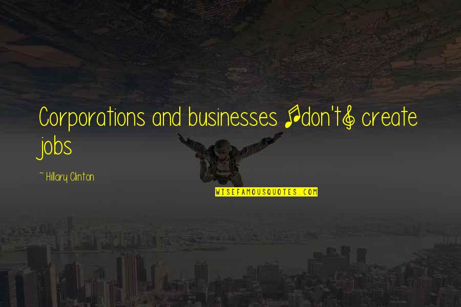 Businesses Quotes By Hillary Clinton: Corporations and businesses [don't] create jobs