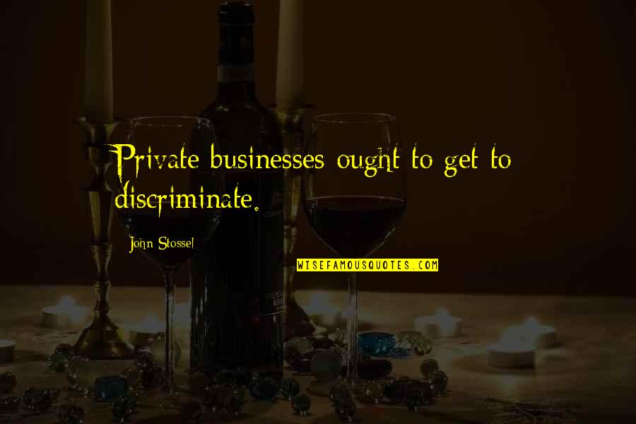 Businesses Quotes By John Stossel: Private businesses ought to get to discriminate.