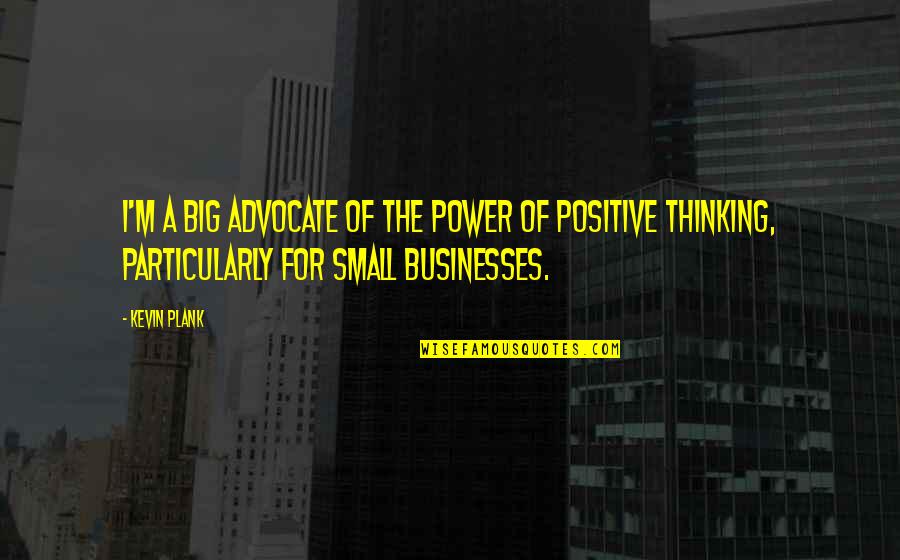 Businesses Quotes By Kevin Plank: I'm a big advocate of the power of