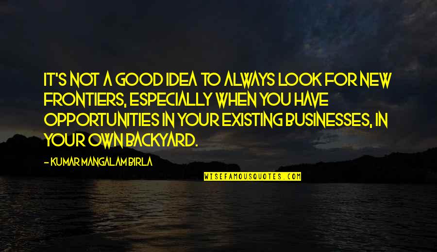 Businesses Quotes By Kumar Mangalam Birla: It's not a good idea to always look