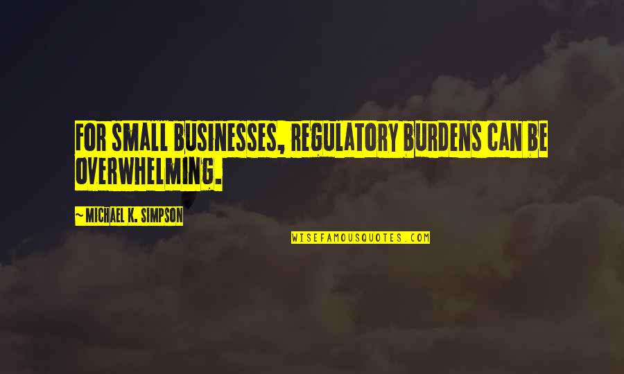 Businesses Quotes By Michael K. Simpson: For small businesses, regulatory burdens can be overwhelming.