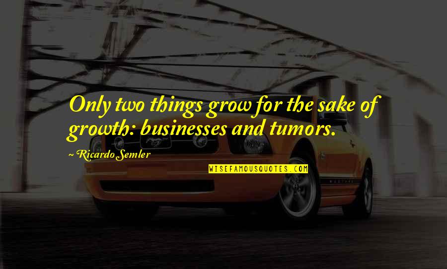 Businesses Quotes By Ricardo Semler: Only two things grow for the sake of