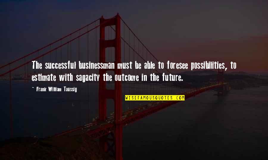 Businessman Quotes By Frank William Taussig: The successful businessman must be able to foresee