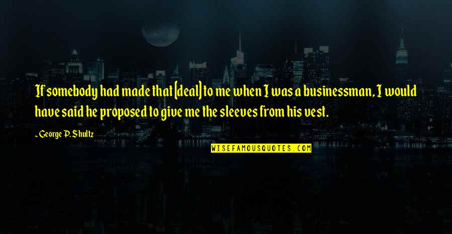 Businessman Quotes By George P. Shultz: If somebody had made that [deal] to me