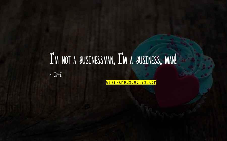 Businessman Quotes By Jay-Z: I'm not a businessman, I'm a business, man!