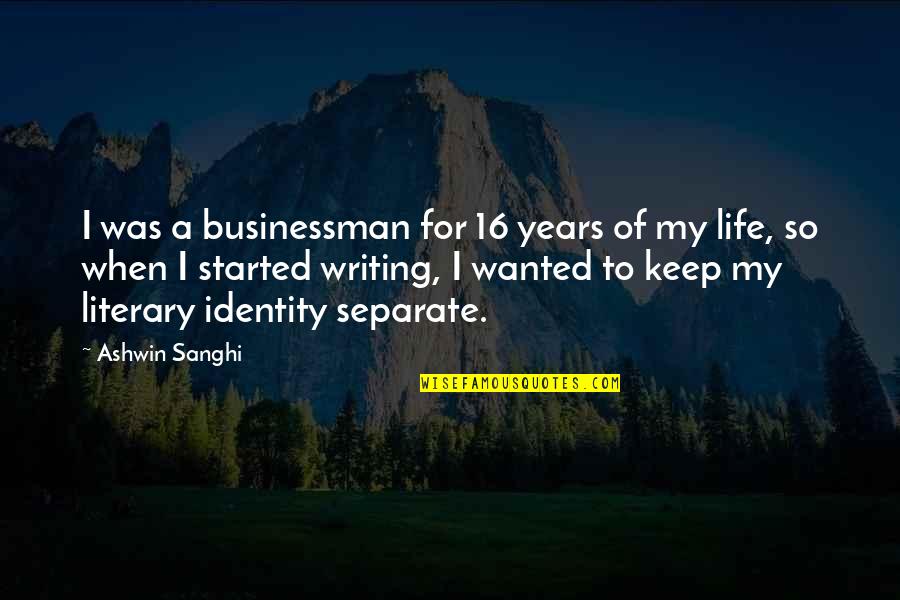 Businessman's Quotes By Ashwin Sanghi: I was a businessman for 16 years of