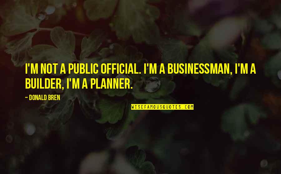 Businessman's Quotes By Donald Bren: I'm not a public official. I'm a businessman,