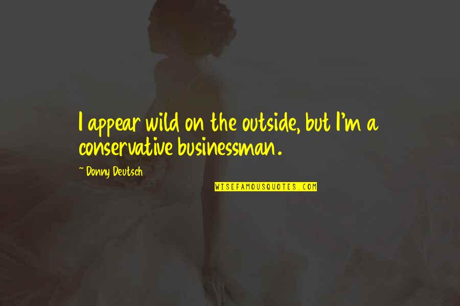 Businessman's Quotes By Donny Deutsch: I appear wild on the outside, but I'm
