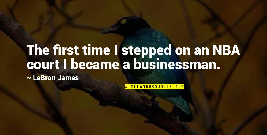Businessman's Quotes By LeBron James: The first time I stepped on an NBA