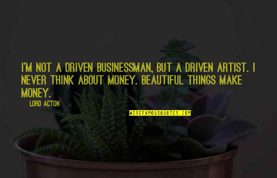 Businessman's Quotes By Lord Acton: I'm not a driven businessman, but a driven
