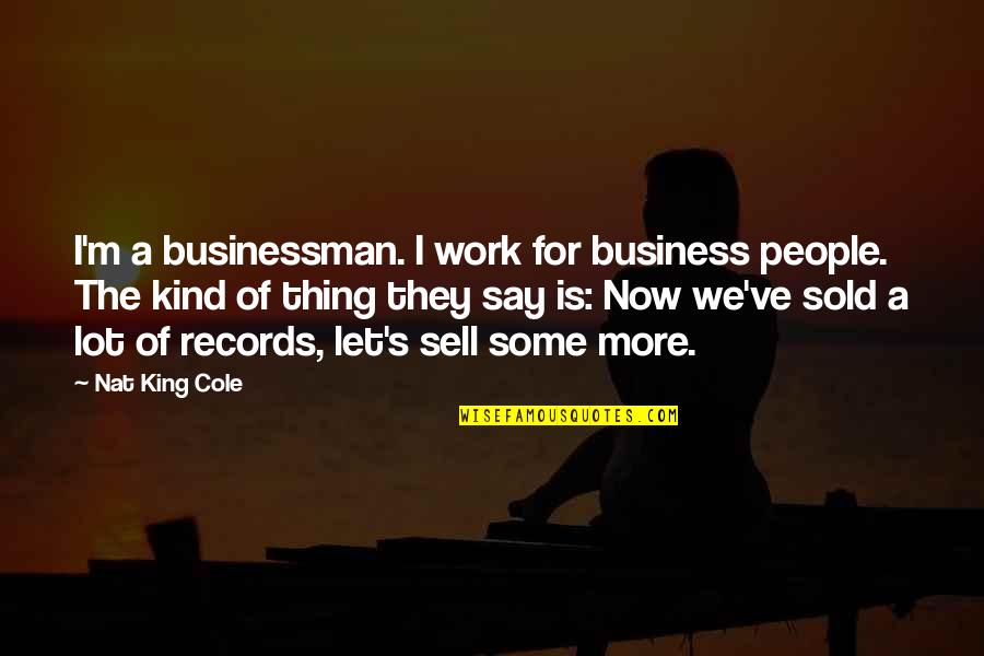 Businessman's Quotes By Nat King Cole: I'm a businessman. I work for business people.