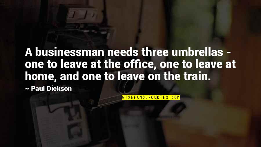 Businessman's Quotes By Paul Dickson: A businessman needs three umbrellas - one to
