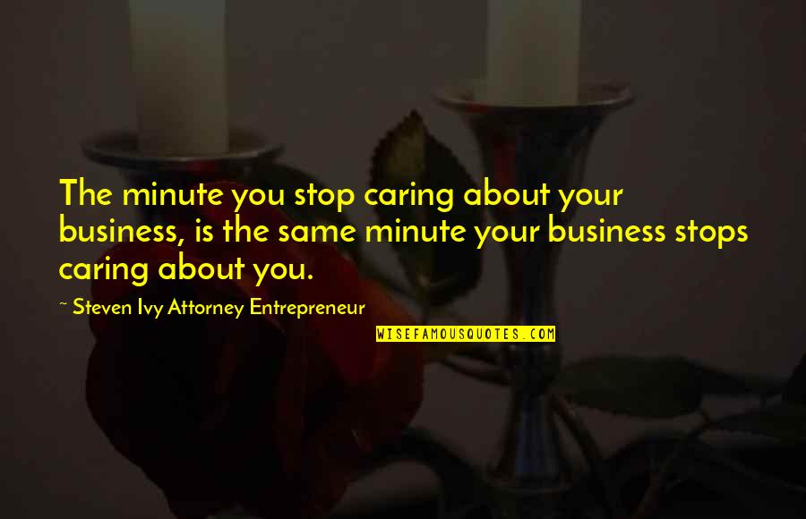 Businessman's Quotes By Steven Ivy Attorney Entrepreneur: The minute you stop caring about your business,