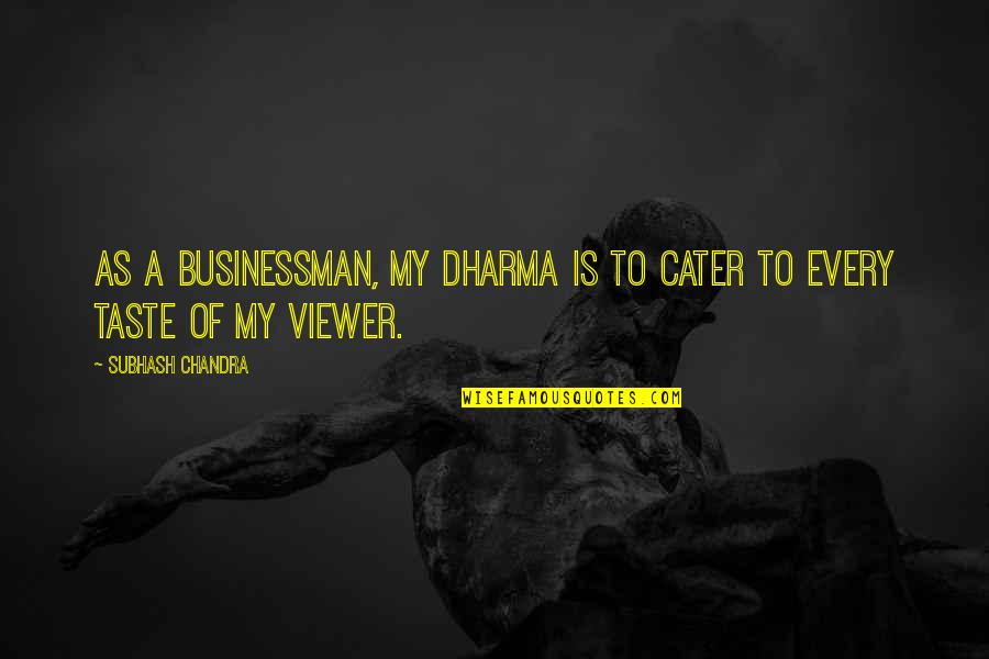 Businessman's Quotes By Subhash Chandra: As a businessman, my dharma is to cater