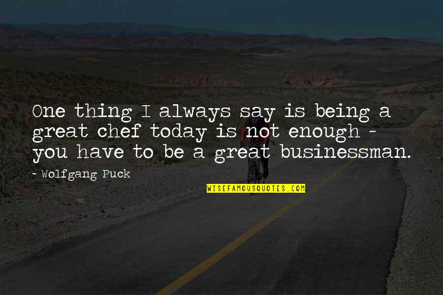 Businessman's Quotes By Wolfgang Puck: One thing I always say is being a