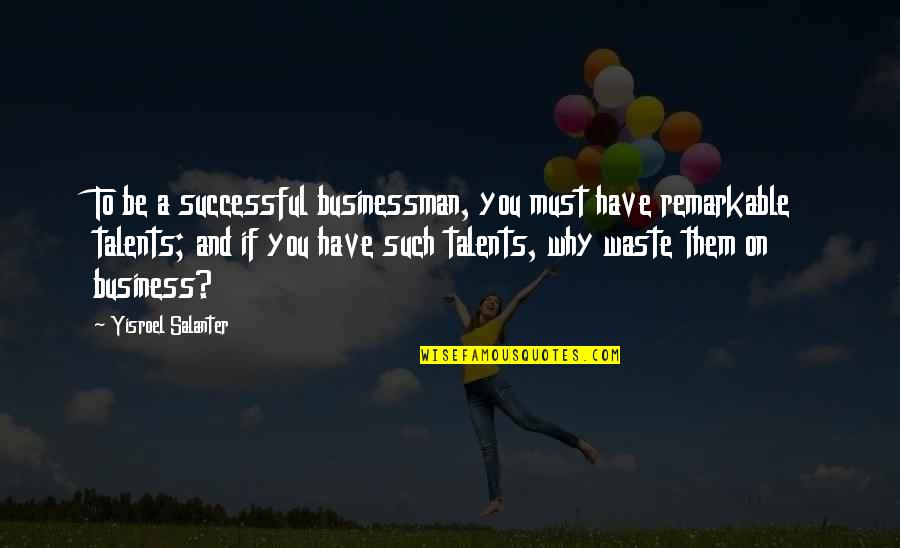 Businessman's Quotes By Yisroel Salanter: To be a successful businessman, you must have