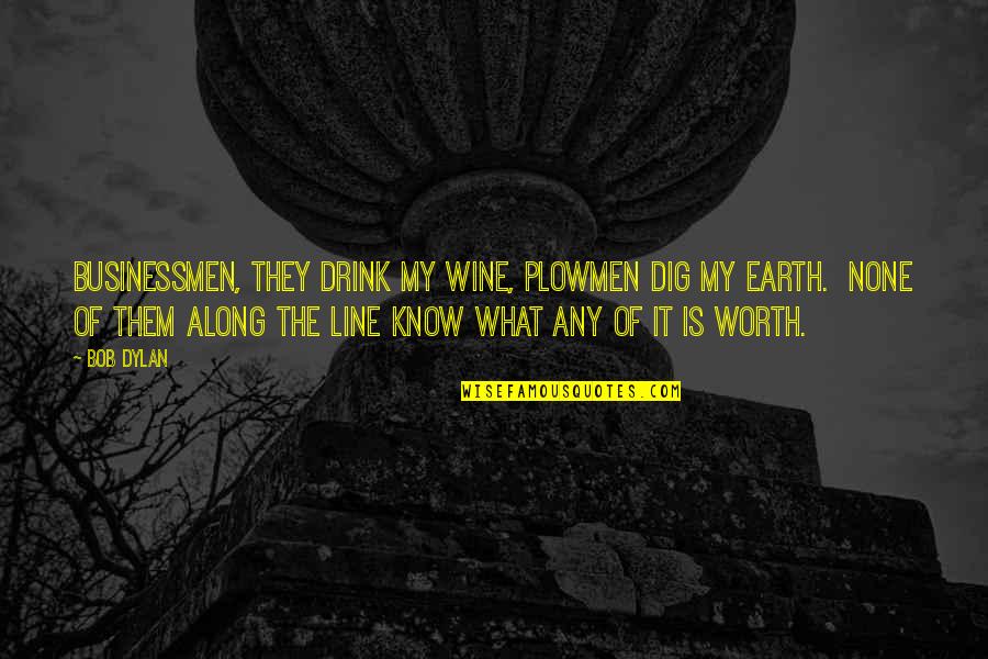 Businessmen's Quotes By Bob Dylan: Businessmen, they drink my wine, plowmen dig my